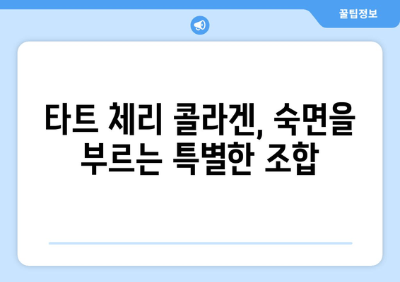타트 체리 콜라겐, 숙면을 위한 특별한 선택? | 수면 개선 효과, 콜라겐 섭취, 건강 정보