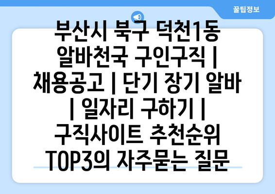 부산시 북구 덕천1동 알바천국 구인구직 | 채용공고 | 단기 장기 알바 | 일자리 구하기 | 구직사이트 추천순위 TOP3