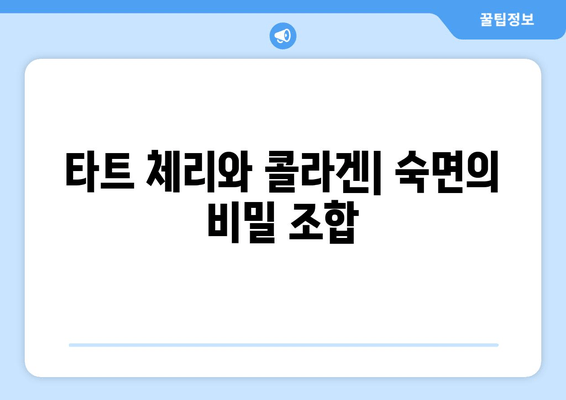 숙면을 위한 특별한 조합| 타트 체리 & 콜라겐의 수면 개선 효능 | 수면 장애, 콜라겐 효능, 타트 체리 효능, 숙면 팁