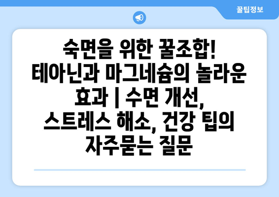 숙면을 위한 꿀조합! 테아닌과 마그네슘의 놀라운 효과 | 수면 개선, 스트레스 해소, 건강 팁