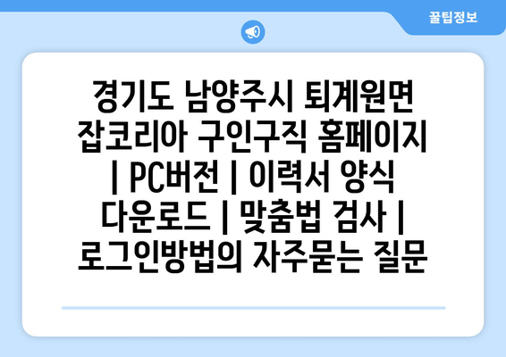 경기도 남양주시 퇴계원면 잡코리아 구인구직 홈페이지 | PC버전 | 이력서 양식 다운로드 | 맞춤법 검사 | 로그인방법