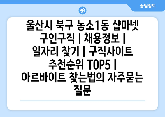 울산시 북구 농소1동 샵마넷 구인구직 | 채용정보 | 일자리 찾기 | 구직사이트 추천순위 TOP5 | 아르바이트 찾는법