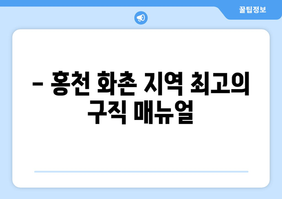 - 홍천 화촌 지역 최고의 구직 매뉴얼