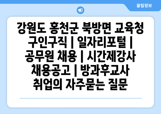 강원도 홍천군 북방면 교육청 구인구직 | 일자리포털 | 공무원 채용 | 시간제강사 채용공고 | 방과후교사 취업