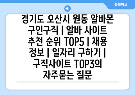 경기도 오산시 원동 알바몬 구인구직 | 알바 사이트 추천 순위 TOP5 | 채용 정보 | 일자리 구하기 | 구직사이트 TOP3