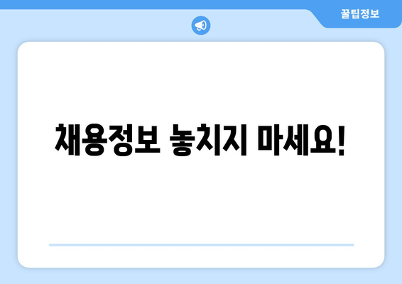 채용정보 놓치지 마세요!