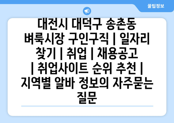 대전시 대덕구 송촌동 벼룩시장 구인구직 | 일자리 찾기 | 취업 | 채용공고 | 취업사이트 순위 추천 | 지역별 알바 정보
