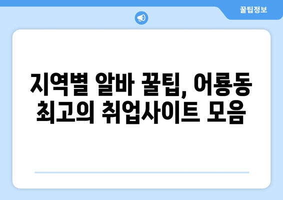 지역별 알바 꿀팁, 어룡동 최고의 취업사이트 모음