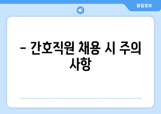 - 간호직원 채용 시 주의 사항