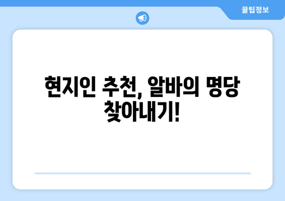 현지인 추천, 알바의 명당 찾아내기!