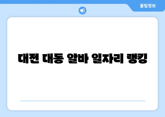 대전 대동 알바 일자리 랭킹