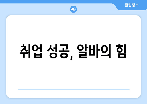 취업 성공, 알바의 힘