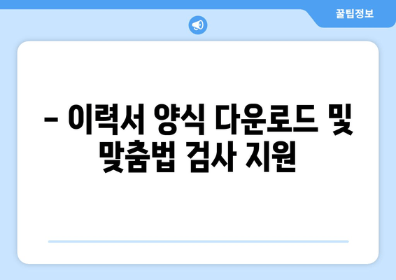 - 이력서 양식 다운로드 및 맞춤법 검사 지원