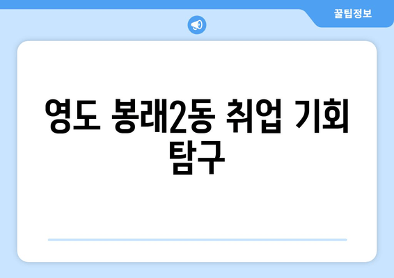 영도 봉래2동 취업 기회 탐구
