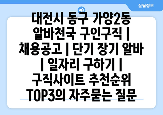 대전시 동구 가양2동 알바천국 구인구직 | 채용공고 | 단기 장기 알바 | 일자리 구하기 | 구직사이트 추천순위 TOP3