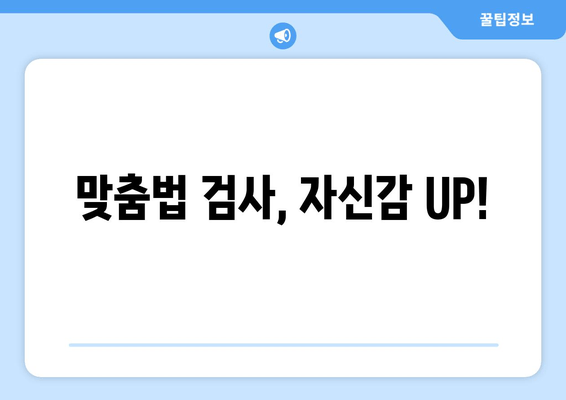 맞춤법 검사, 자신감 UP!