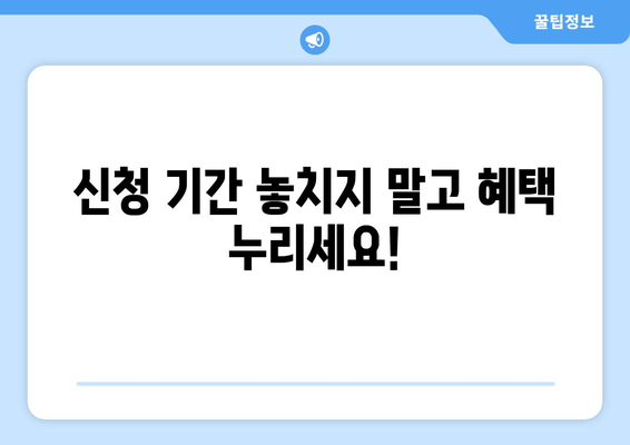 신청 기간 놓치지 말고 혜택 누리세요!