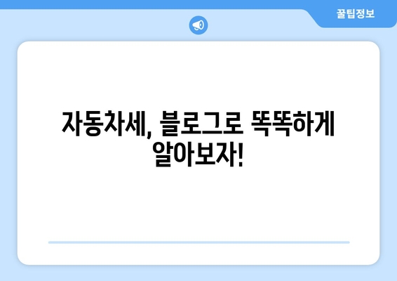 자동차세, 블로그로 똑똑하게 알아보자!