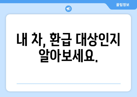 내 차, 환급 대상인지 알아보세요.