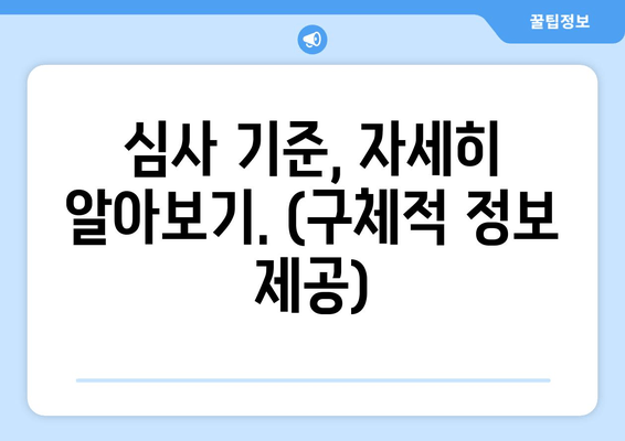 심사 기준, 자세히 알아보기. (구체적 정보 제공)