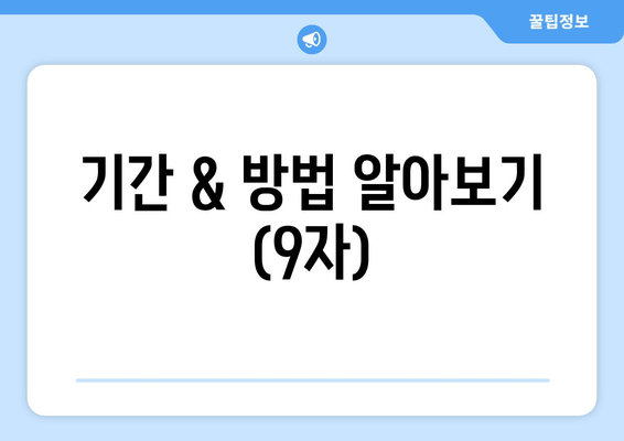 기간 & 방법 알아보기 (9자)