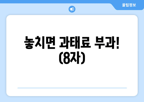 놓치면 과태료 부과! (8자)