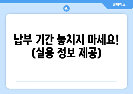 납부 기간 놓치지 마세요! (실용 정보 제공)