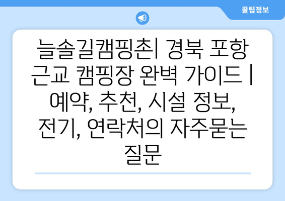 늘솔길캠핑촌| 경북 포항 근교 캠핑장 완벽 가이드 | 예약, 추천, 시설 정보, 전기, 연락처