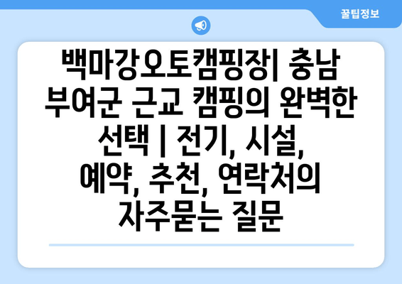 백마강오토캠핑장| 충남 부여군 근교 캠핑의 완벽한 선택 | 전기, 시설, 예약, 추천, 연락처