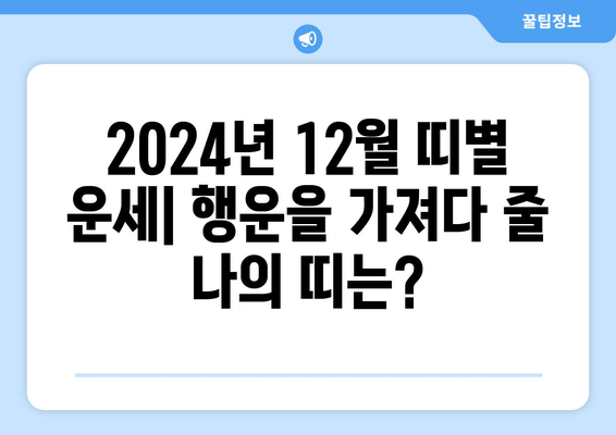 2024년 12월 띠별 운세 무료 사이트| 나에게 맞는 띠는? | 쥐띠, 소띠, 호랑이띠, 토끼띠, 용띠, 뱀띠, 말띠, 양띠, 원숭이띠, 닭띠, 개띠, 돼지띠