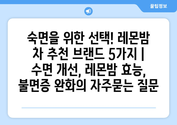 숙면을 위한 선택! 레몬밤 차 추천 브랜드 5가지 | 수면 개선, 레몬밤 효능, 불면증 완화