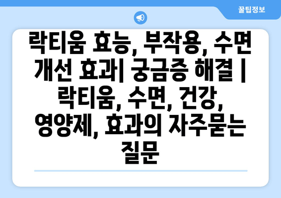 락티움 효능, 부작용, 수면 개선 효과| 궁금증 해결 | 락티움, 수면, 건강, 영양제, 효과