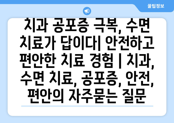 치과 공포증 극복, 수면 치료가 답이다| 안전하고 편안한 치료 경험 | 치과, 수면 치료, 공포증, 안전, 편안