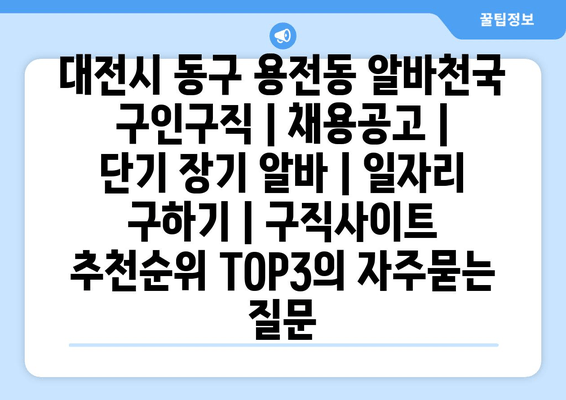 대전시 동구 용전동 알바천국 구인구직 | 채용공고 | 단기 장기 알바 | 일자리 구하기 | 구직사이트 추천순위 TOP3