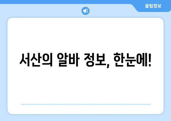 서산의 알바 정보, 한눈에!