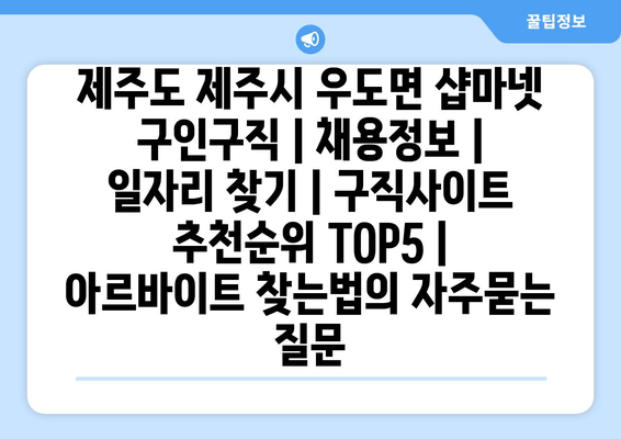 제주도 제주시 우도면 샵마넷 구인구직 | 채용정보 | 일자리 찾기 | 구직사이트 추천순위 TOP5 | 아르바이트 찾는법