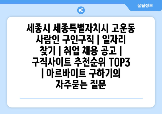 세종시 세종특별자치시 고운동 사람인 구인구직 | 일자리 찾기 | 취업 채용 공고 | 구직사이트 추천순위 TOP3 | 아르바이트 구하기