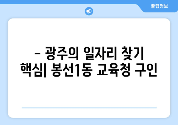 - 광주의 일자리 찾기 핵심| 봉선1동 교육청 구인