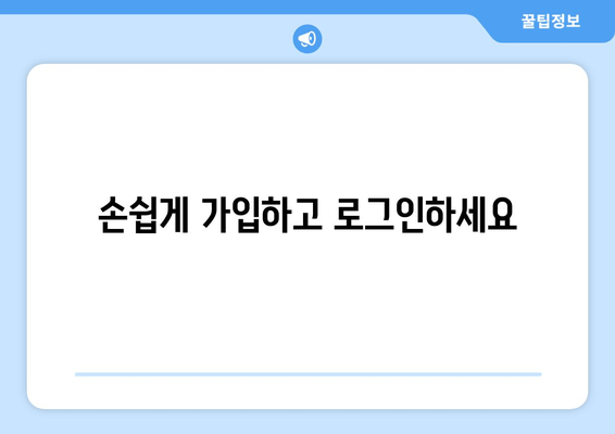 손쉽게 가입하고 로그인하세요
