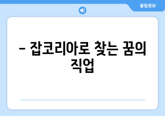 - 잡코리아로 찾는 꿈의 직업