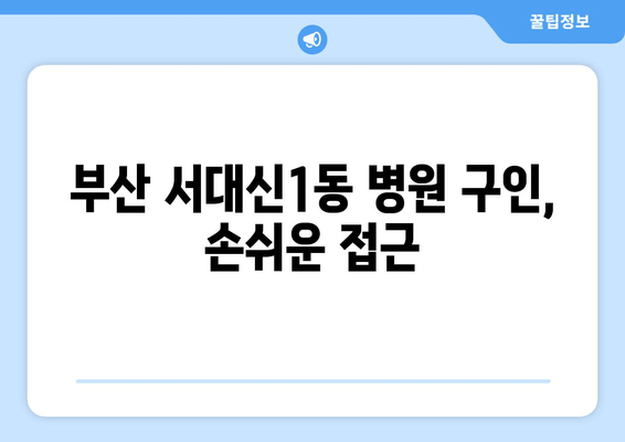 부산 서대신1동 병원 구인, 손쉬운 접근