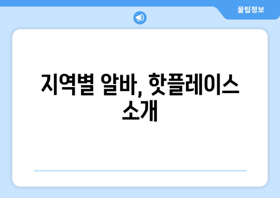 지역별 알바, 핫플레이스 소개