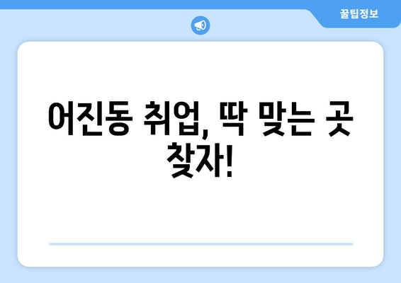 어진동 취업, 딱 맞는 곳 찾자!