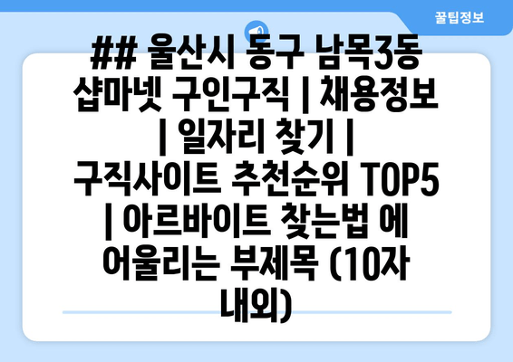 ## 울산시 동구 남목3동 샵마넷 구인구직 | 채용정보 | 일자리 찾기 | 구직사이트 추천순위 TOP5 | 아르바이트 찾는법 에 어울리는 부제목 (10자 내외)