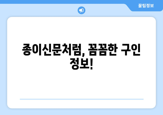 종이신문처럼, 꼼꼼한 구인 정보!