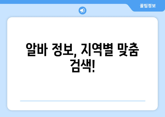 알바 정보, 지역별 맞춤 검색!