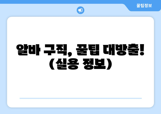 알바 구직, 꿀팁 대방출! (실용 정보)