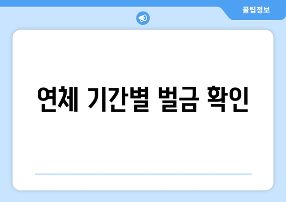 연체 기간별 벌금 확인