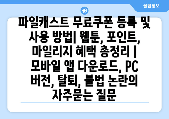 파일캐스트 무료쿠폰 등록 및 사용 방법| 웹툰, 포인트, 마일리지 혜택 총정리 | 모바일 앱 다운로드, PC 버전, 탈퇴, 불법 논란
