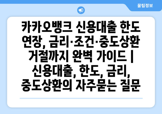 카카오뱅크 신용대출 한도 연장, 금리·조건·중도상환 거절까지 완벽 가이드 | 신용대출, 한도, 금리, 중도상환